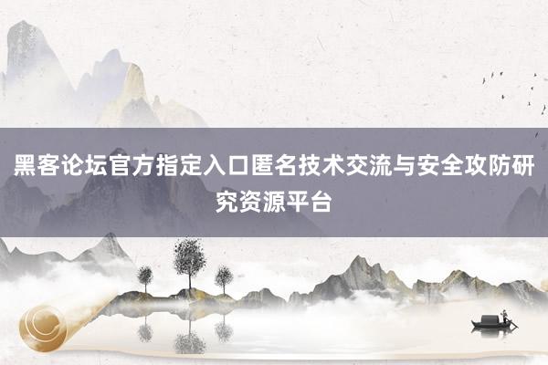 黑客论坛官方指定入口匿名技术交流与安全攻防研究资源平台
