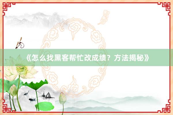 《怎么找黑客帮忙改成绩？方法揭秘》